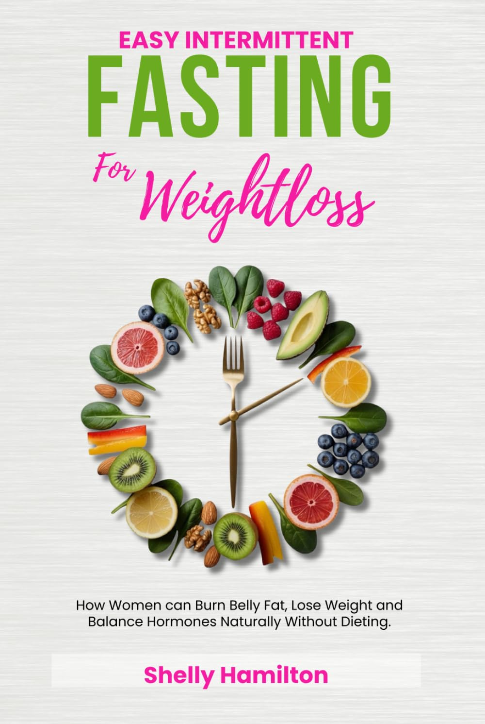 Easy Intermittent Fasting For Weight Loss: How Women can Burn Belly Fat, Lose Weight and Balance Hormones Naturally Without Dieting