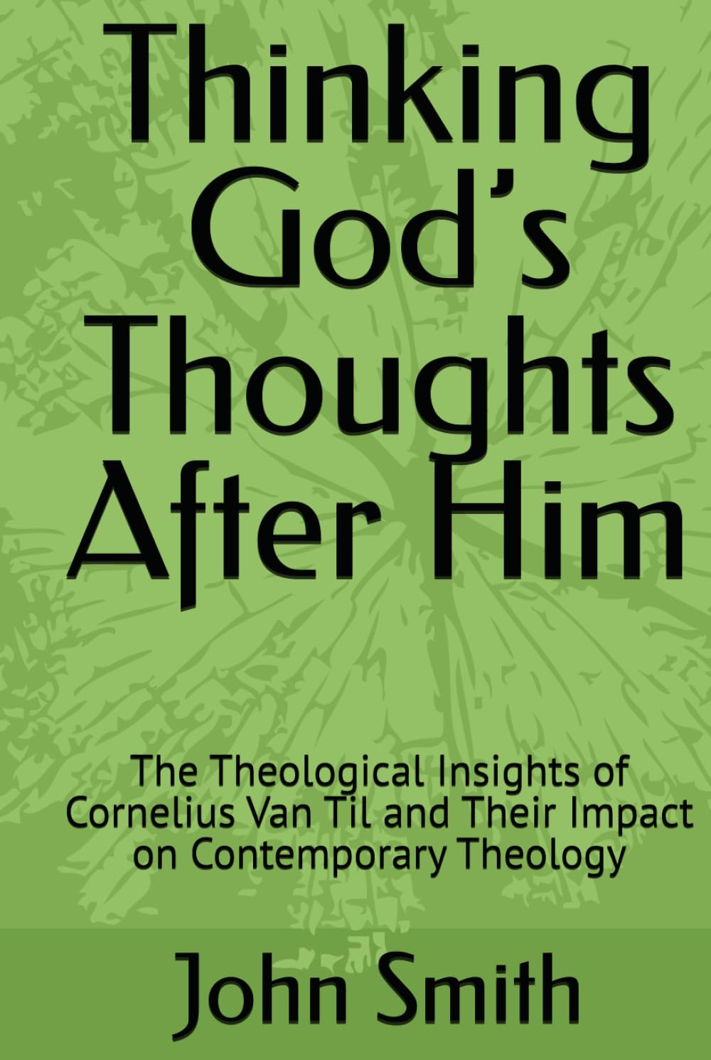 Thinking God’s Thoughts After Him: The Theological Insights of Cornelius Van Til and Their Impact on Contemporary Theology