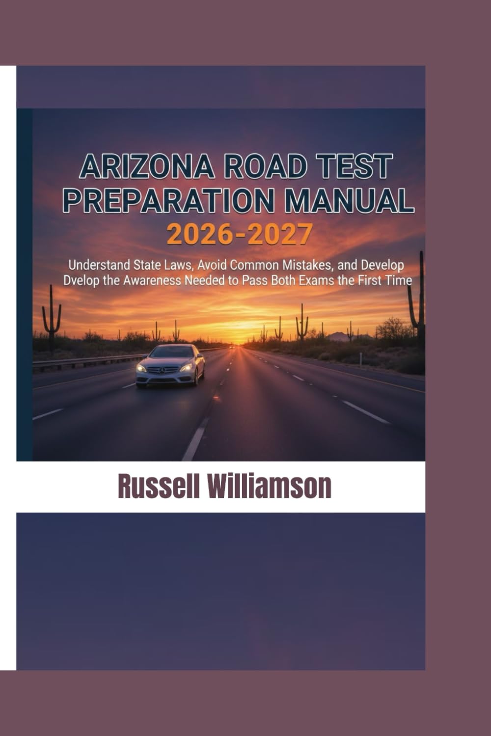 ARIZONA ROAD TEST PREPARATION MANUAL 2026–2027: Understand State Laws, Avoid Common Mistakes, and Develop the Awareness Needed to Pass Both Exams the First Time