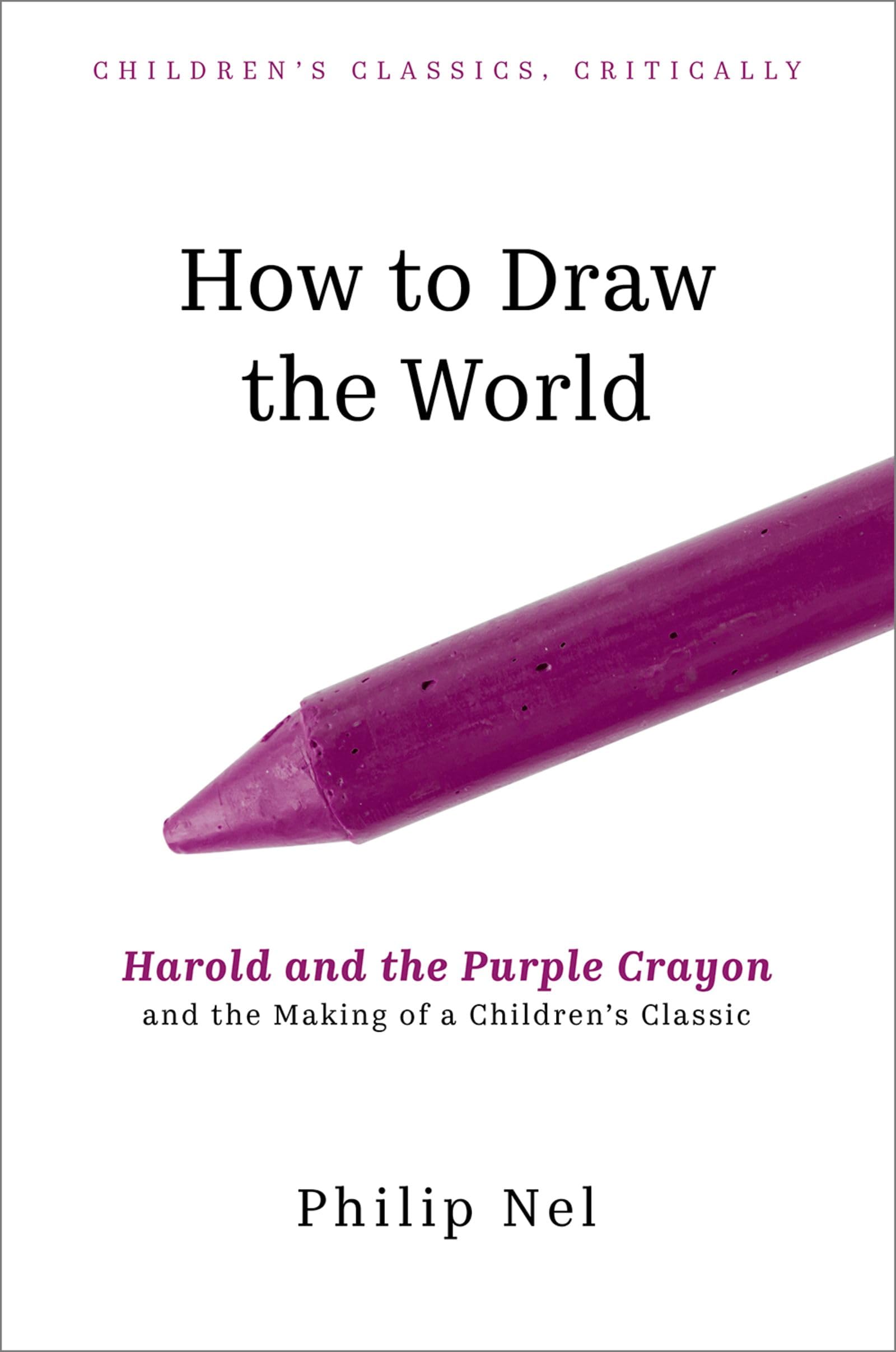 How to Draw the World: Harold and the Purple Crayon and the Making of a Children's Classic (Children's Classics Critically)