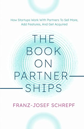 The Book on Partnerships: How Startups Work With Partners To Sell More, Add Features, And Get Acquired.