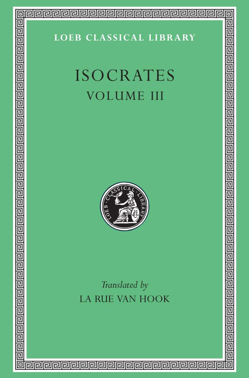 Isocrates, Volume III: Evagoras. Helen. Busiris. Plataicus. Concerning the Team of Horses. Trapeziticus. Against Callimachus. Aegineticus. Against Lochites. Against Euthynus. Letters