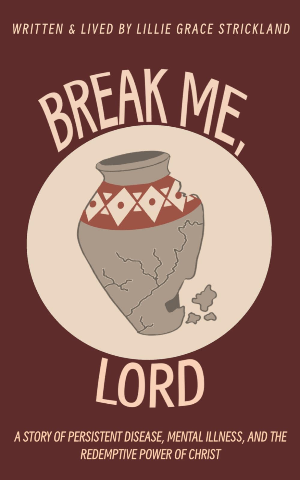 Break Me, Lord: A story of persistent disease, mental illness, and the redemptive power of Christ