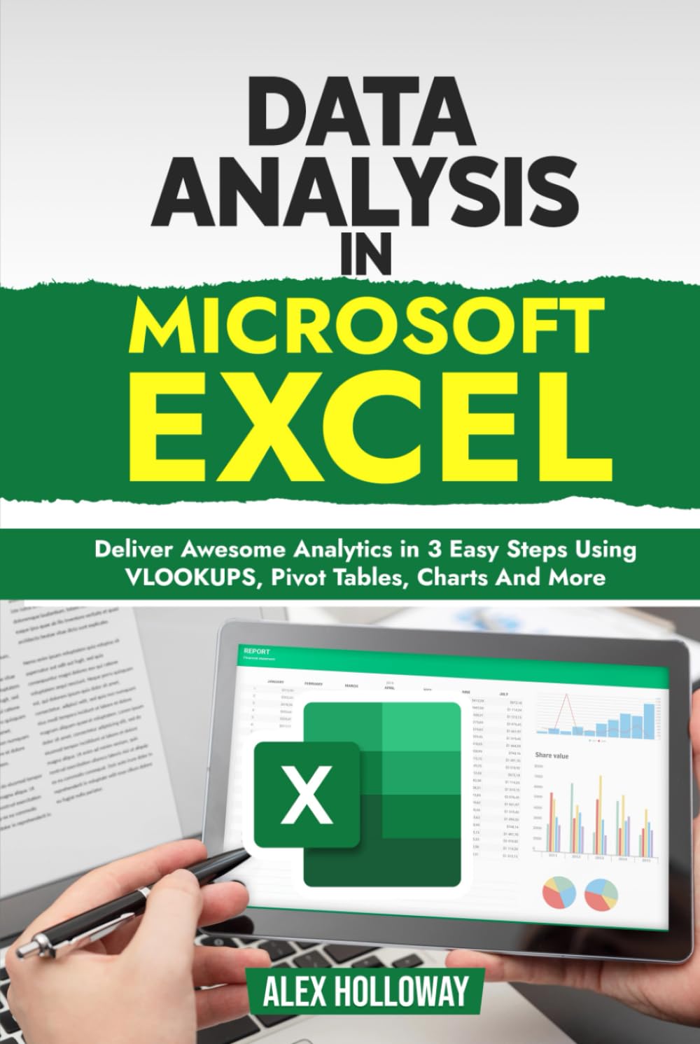 Data Analysis in Microsoft Excel: Deliver Awesome Analytics in 3 Easy Steps Using VLOOKUPS, Pivot Tables, Charts And More
