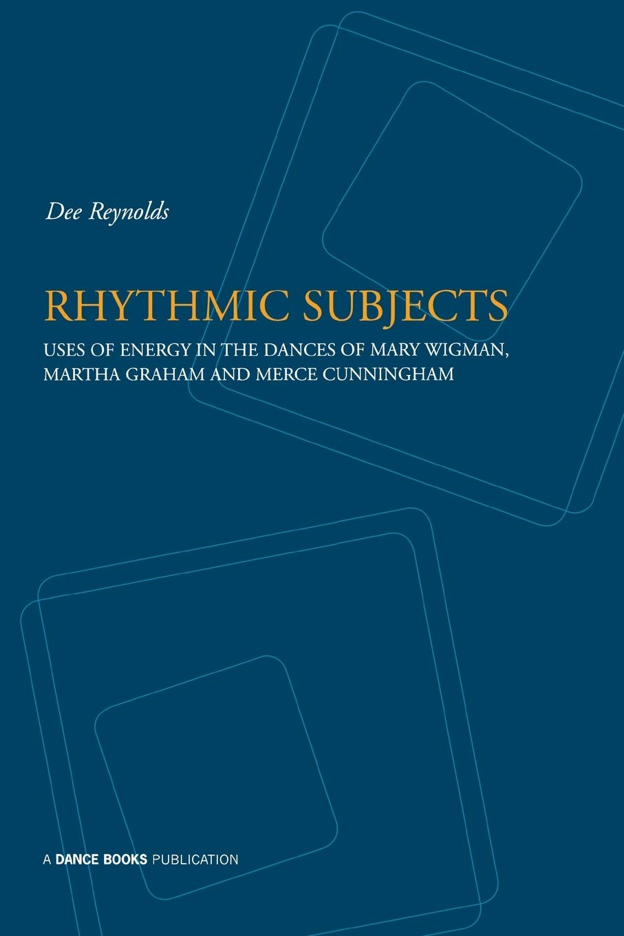 Rhythmic Subjects: Use of Energy in the Dances of Mary Wigman, Martha Graham and Merce Cunningham
