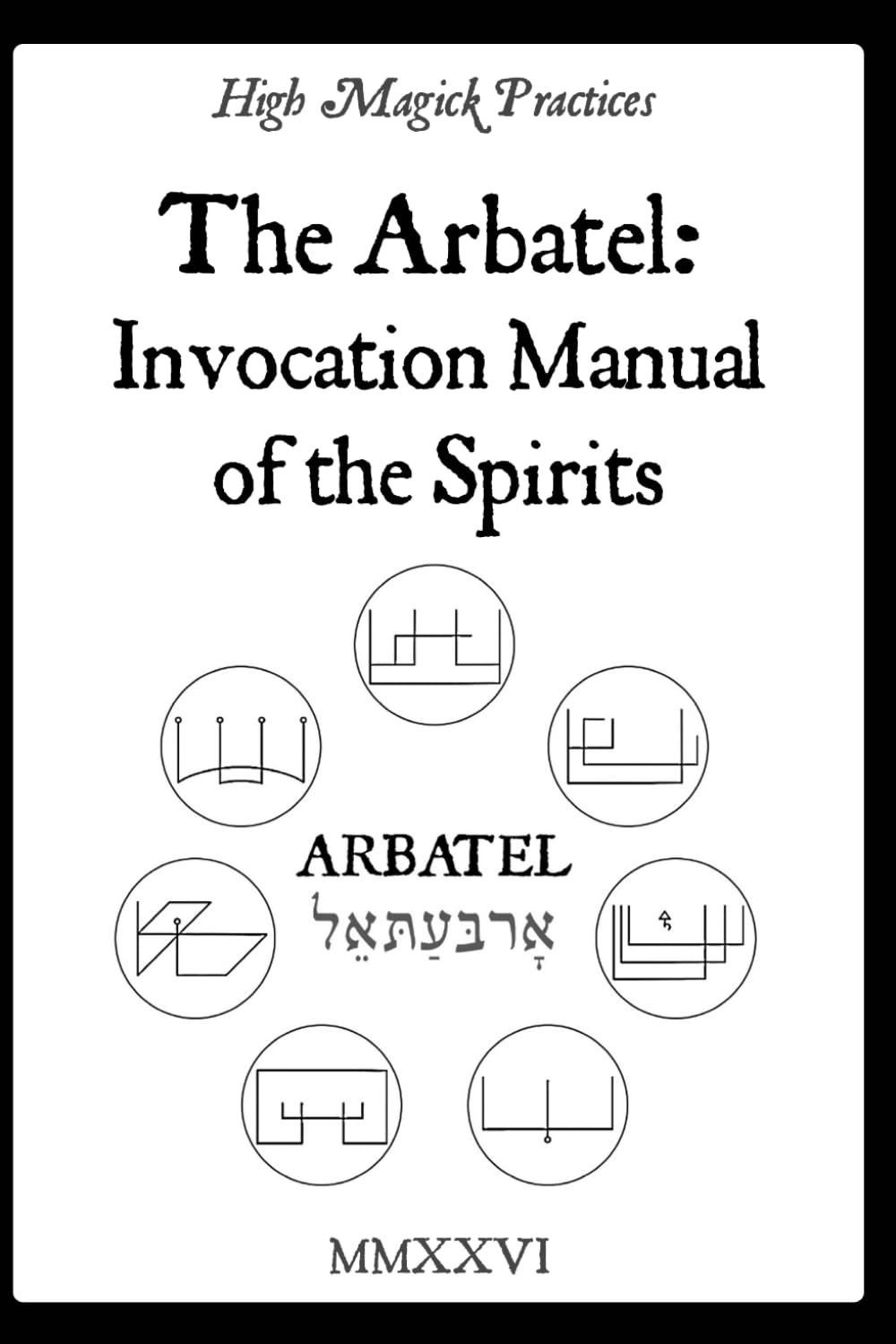 High Magick Practices - The Arbatel: Invocation Manual of the Spirits.: Arbatel Revealed — Olympic Spirits, the Seal of Secrets & Simple Angelic Invocation for Everyday Results. Solomonic Magic.