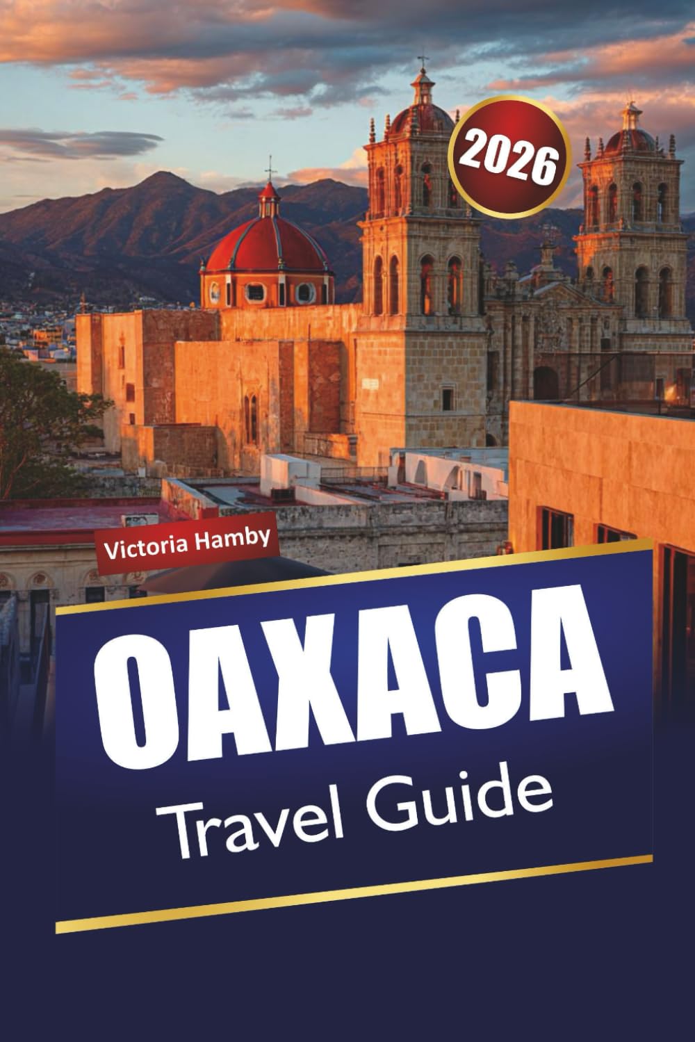 OAXACA TRAVEL GUIDE 2026: Discover Hidden Gems, Historic Landmarks, Local Cuisine, and Practical Tips for Exploring Southern Mexico