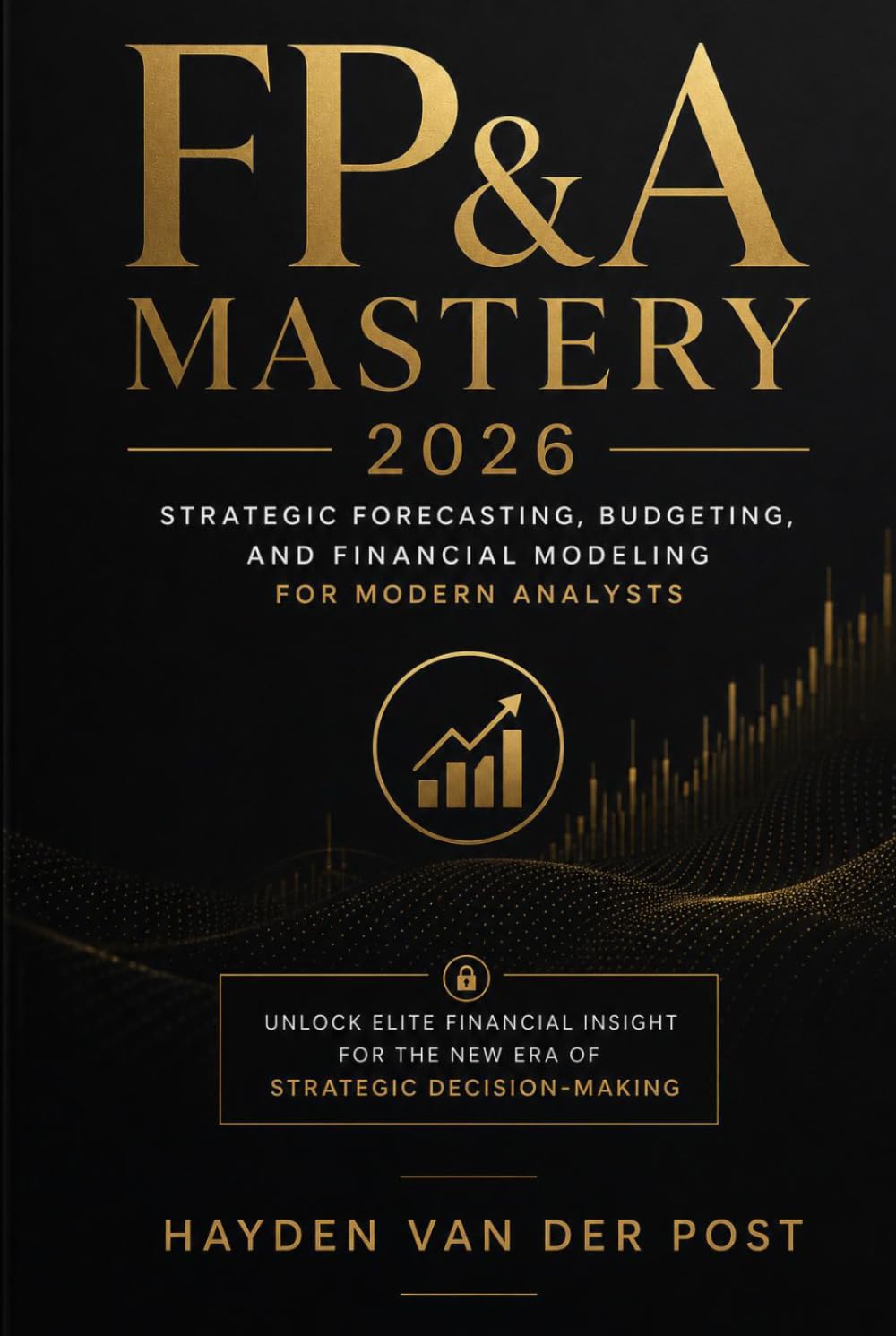 FP&A Mastery 2026: Strategic Forecasting, Budgeting, and Financial Modeling for Modern Analysts: Unlock Elite Financial Insight for the New Era of Strategic Decision-Making