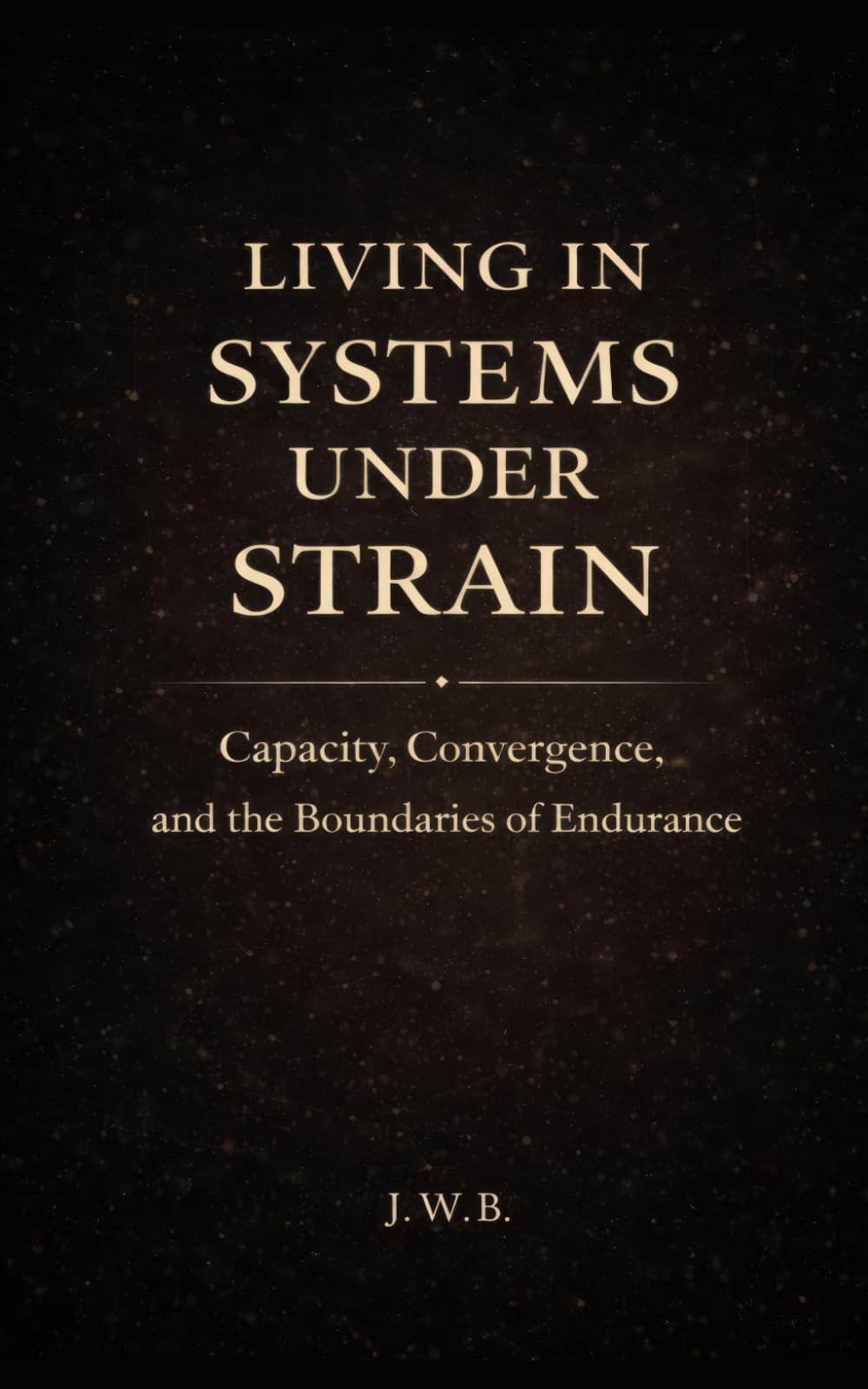 Living in Systems Under Strain: Capacity, Convergence, and the Boundaries of Endurance (The Architecture of Human Systems)
