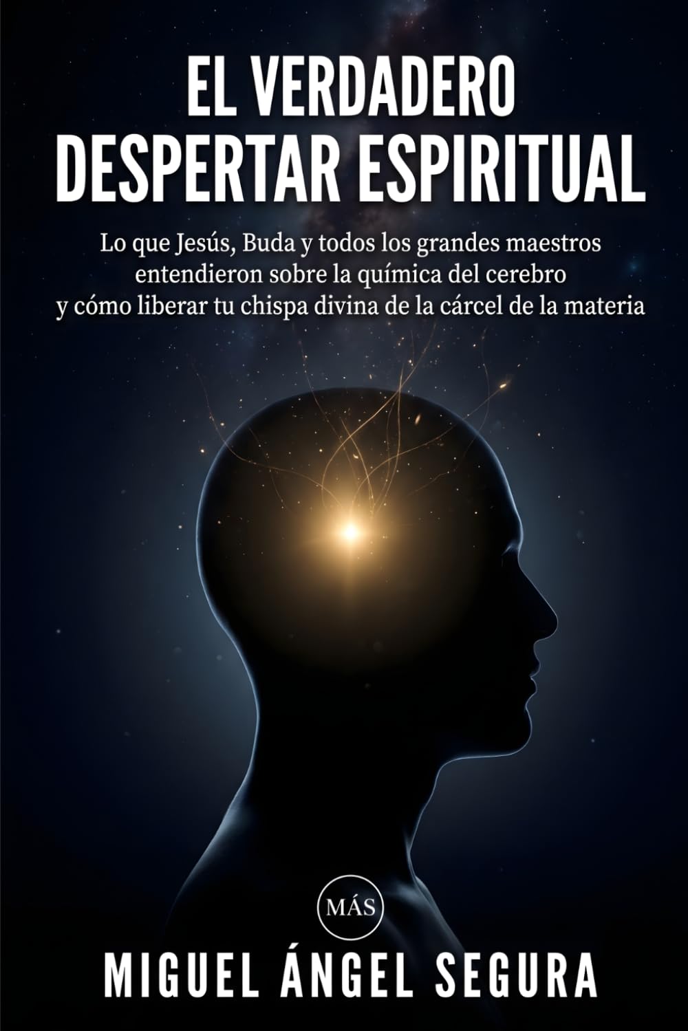 El verdadero Despertar Espiritual: Lo que Jesús, Buda y todos los grandes maestros entendieron sobre la química del cerebro y cómo liberar tu chispa ... cárcel de la materia (Misterios desvelados)