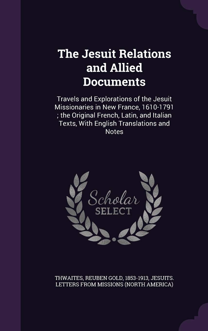 The Jesuit Relations and Allied Documents: Travels and Explorations of the Jesuit Missionaries in New France, 1610-1791; the Original French, Latin, ... Texts, With English Translations and Notes      Hardcover – September 8, 2015
