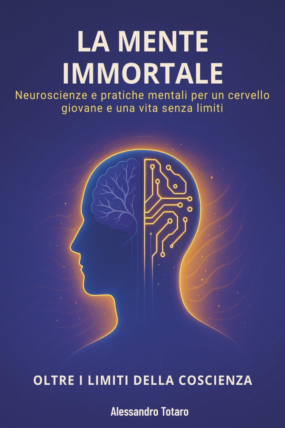 La Mente Immortale - Oltre i Limiti della Coscienza: Neuroscienze e pratiche mentali per un cervello giovane e una vita senza limiti (Il Codice della Longevità)