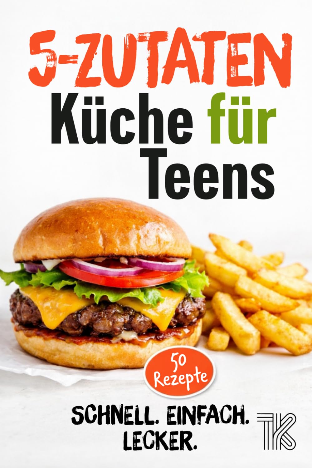 5-Zutaten Küche für Teens: 50 schnelle Rezepte – einfach kochen mit wenig Aufwand