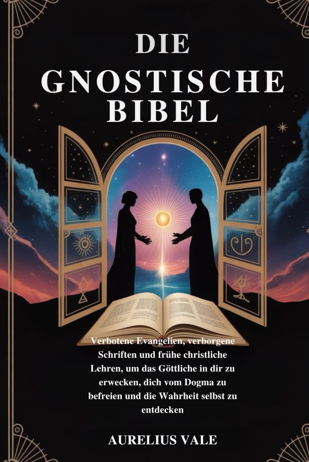 DIE GNOSTISCHE BIBEL: Verbotene Evangelien, verborgene Schriften und frühe christliche Lehren, um das Göttliche in dir zu erwecken, dich vom Dogma zu befreien und die Wahrheit selbst zu entdecken