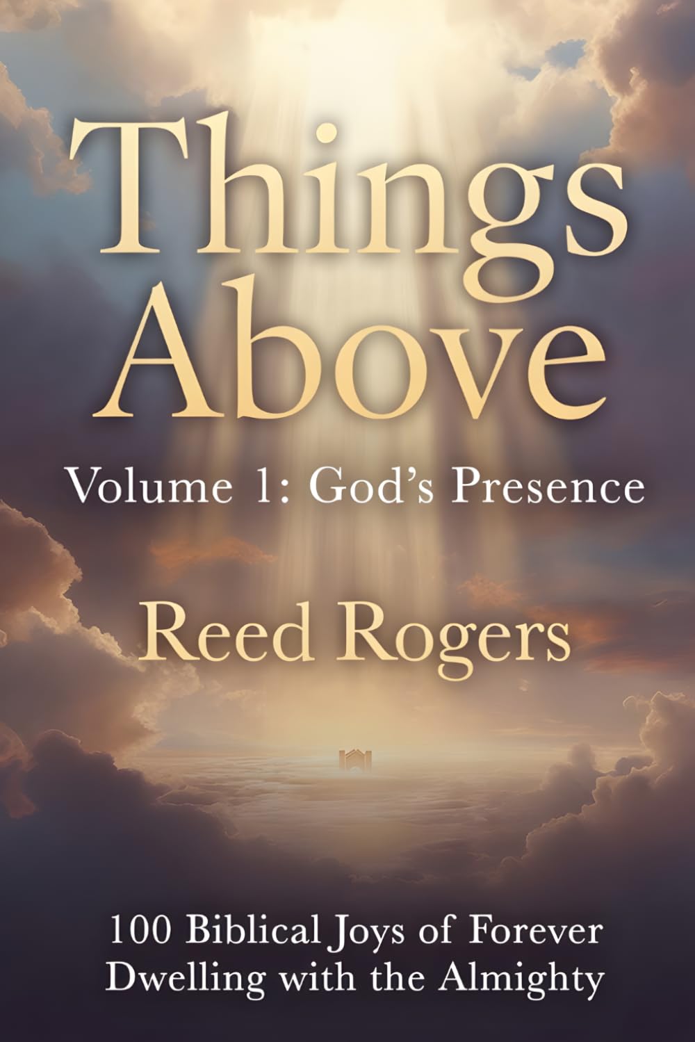 Things Above: God’s Presence: 100 Biblical Joys of Forever Dwelling with the Almighty: 1