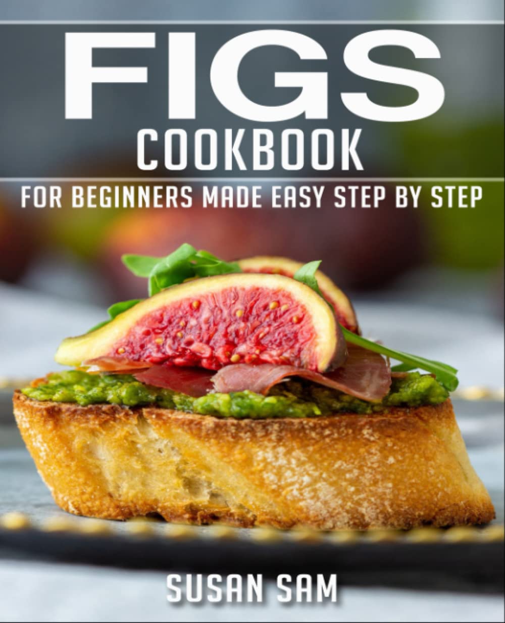 FIGS COOKBOOK: BOOK 1, FOR BEGINNERS MADE EASY STEP BY STEP