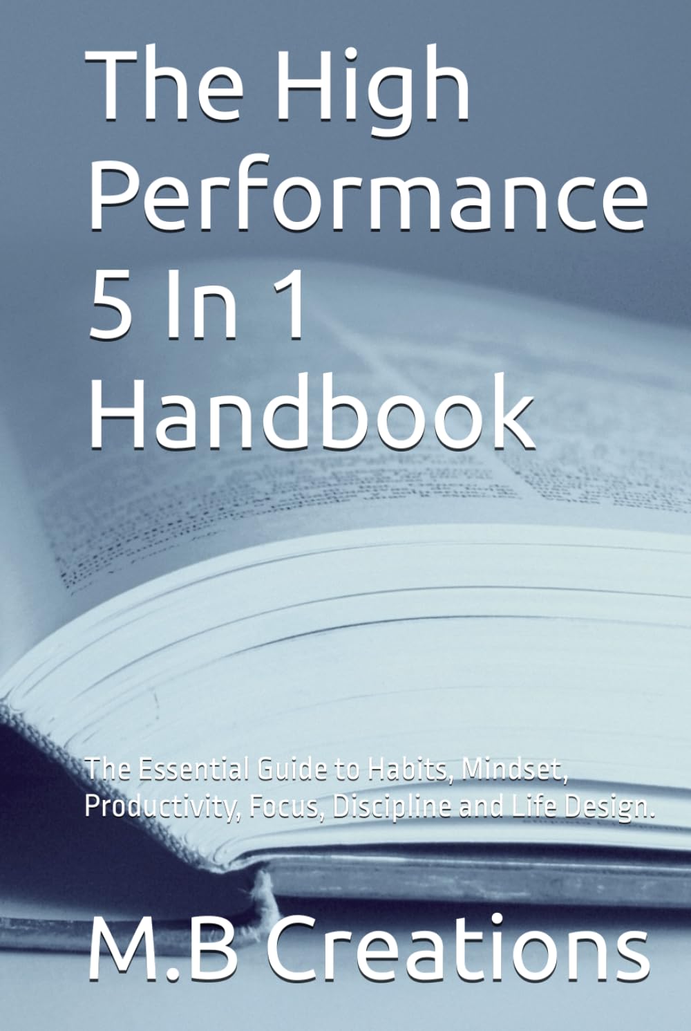 The High Performance 5 In 1 Handbook: The Essential Guide to Habits, Mindset, Productivity, Focus, Discipline and Life Design.