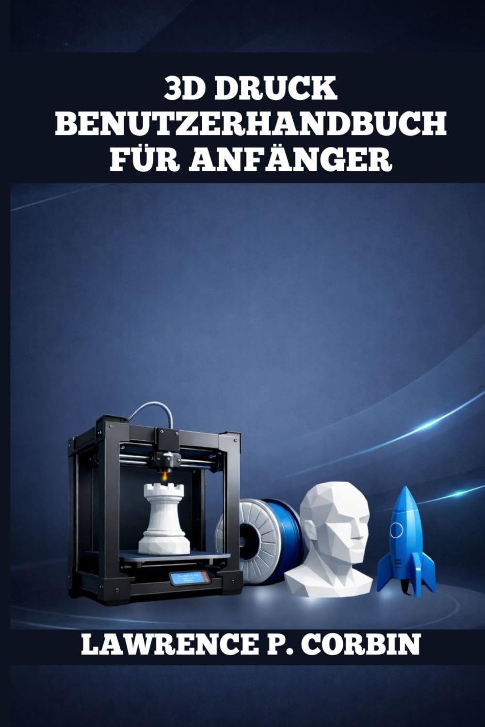 3D DRUCK BENUTZERHANDBUCH FÜR ANFÄNGER