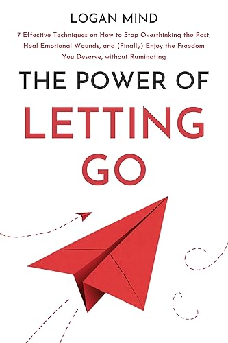 The Power of Letting Go: 7 Effective Techniques on How to Stop Overthinking the Past, Heal Emotional Wounds, and (Finally) Enjoy the Freedom You Deserve, without Ruminating (Calm Your Mind NOW!)