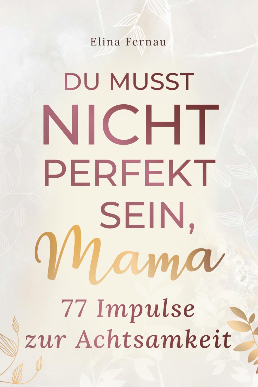 Du musst nicht perfekt sein, Mama - 77 Impulse zur Achtsamkeit: Mehr Leichtigkeit, Entspannung und neue Energie im Alltag - für Mütter, die loslassen, auftanken und innere Ruhe finden wollen