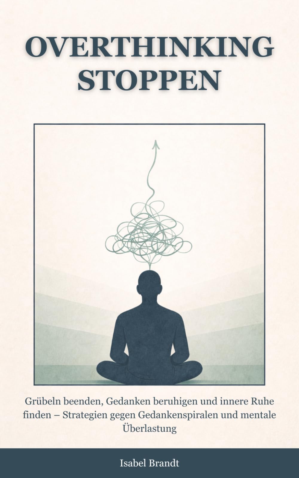 Overthinking stoppen: Grübeln beenden, Gedanken beruhigen und innere Ruhe finden – Strategien gegen Gedankenspiralen und mentale Überlastung (gedanken verstehen und beruhigen)
