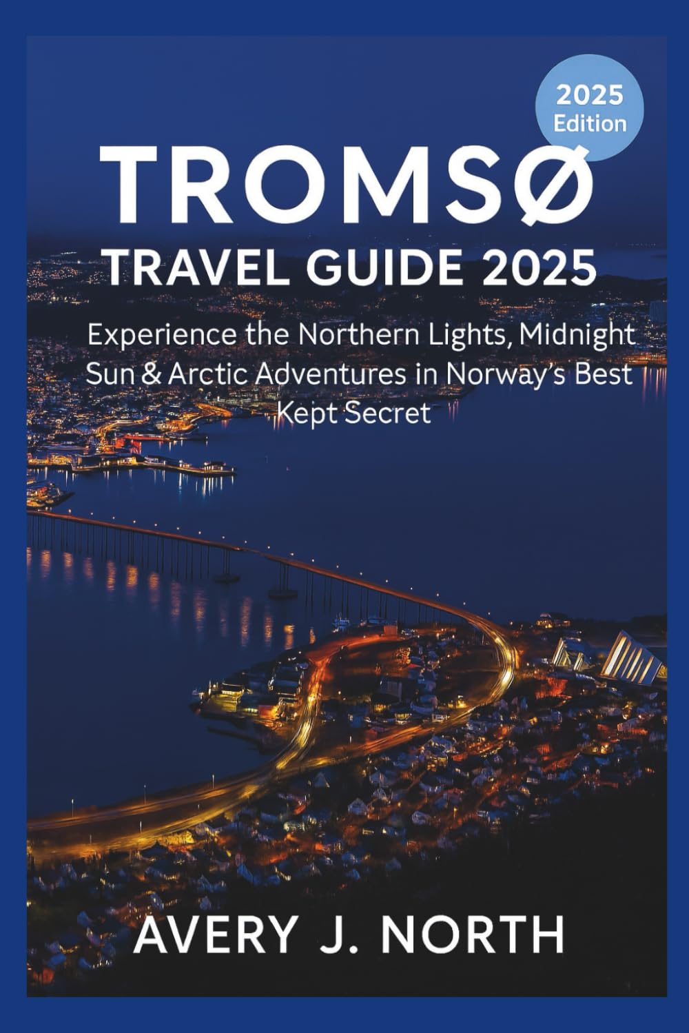 TROMSØ TRAVEL GUIDE 2025: Experience the Northern Lights, Midnight Sun, and Arctic Adventures in Norway’s Best-Kept Secret