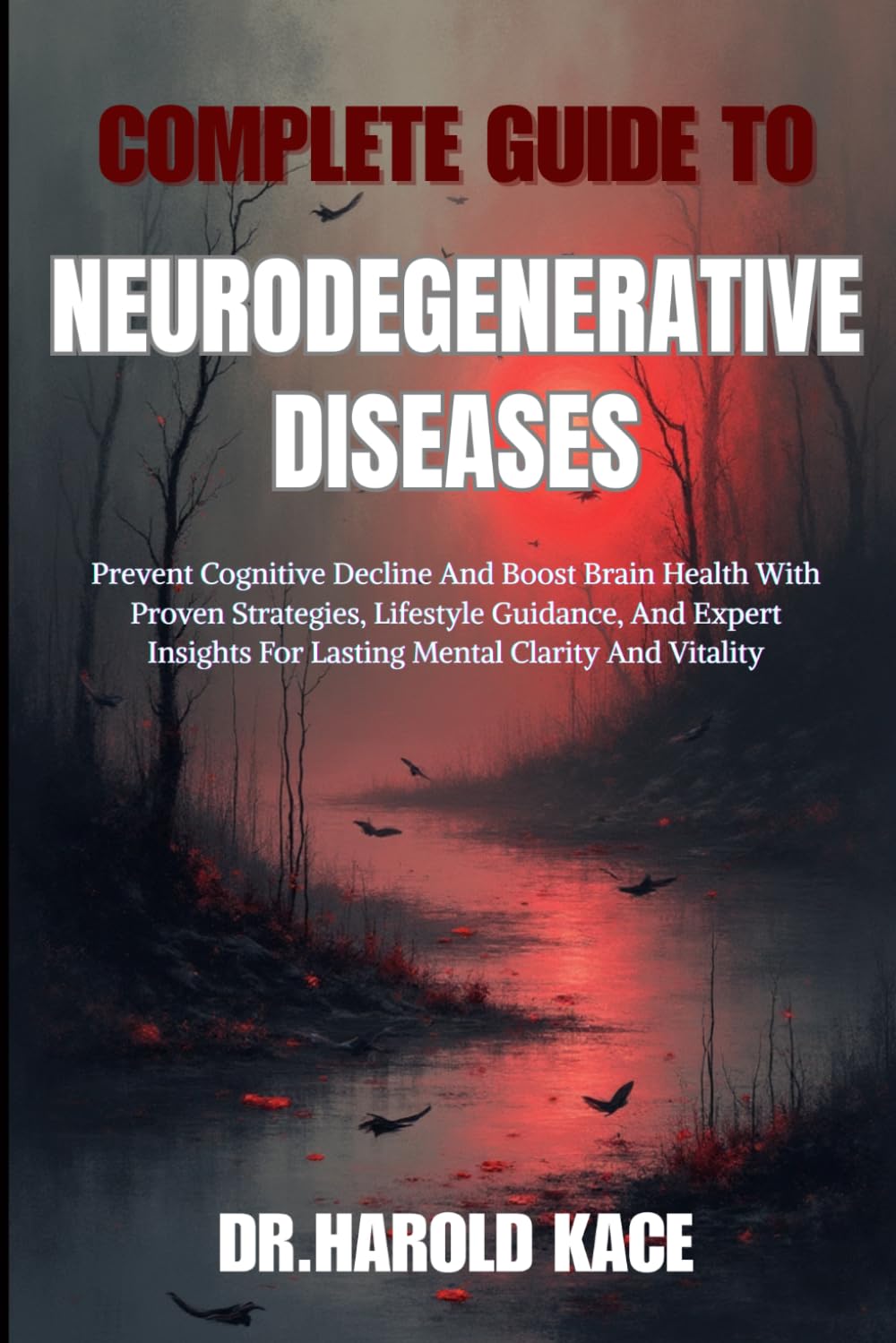 Complete Guide To Neurodegenerative Diseases: Prevent Cognitive Decline And Boost Brain Health With Proven Strategies, Lifestyle Guidance, And Expert Insights For Lasting Mental Clarity And Vitality