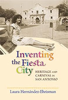 Inventing the Fiesta City: Heritage and Carnival in San Antonio book cover
