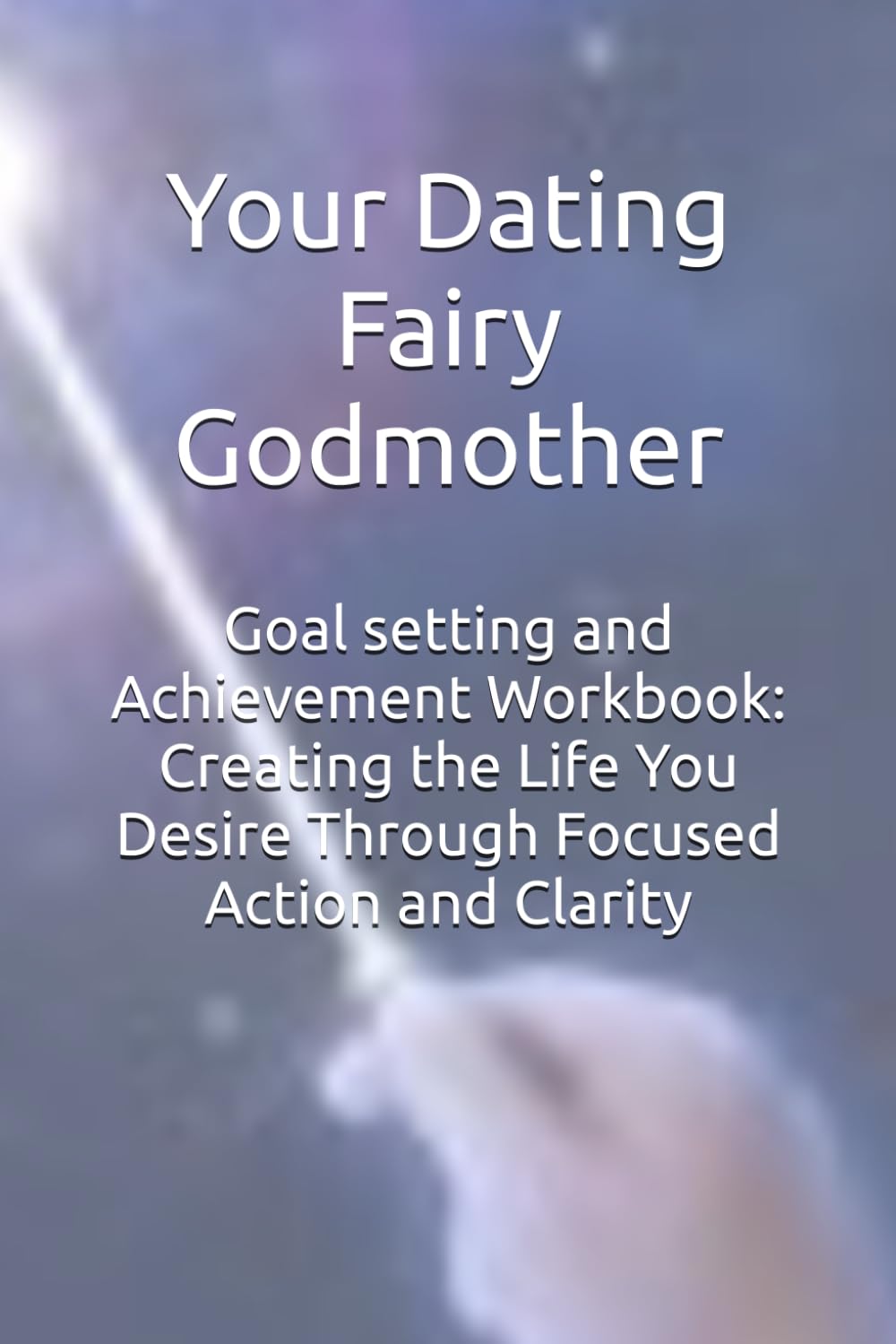 Goal setting and Achievement Workbook: Creating the Life You Desire Through Focused Action and Clarity