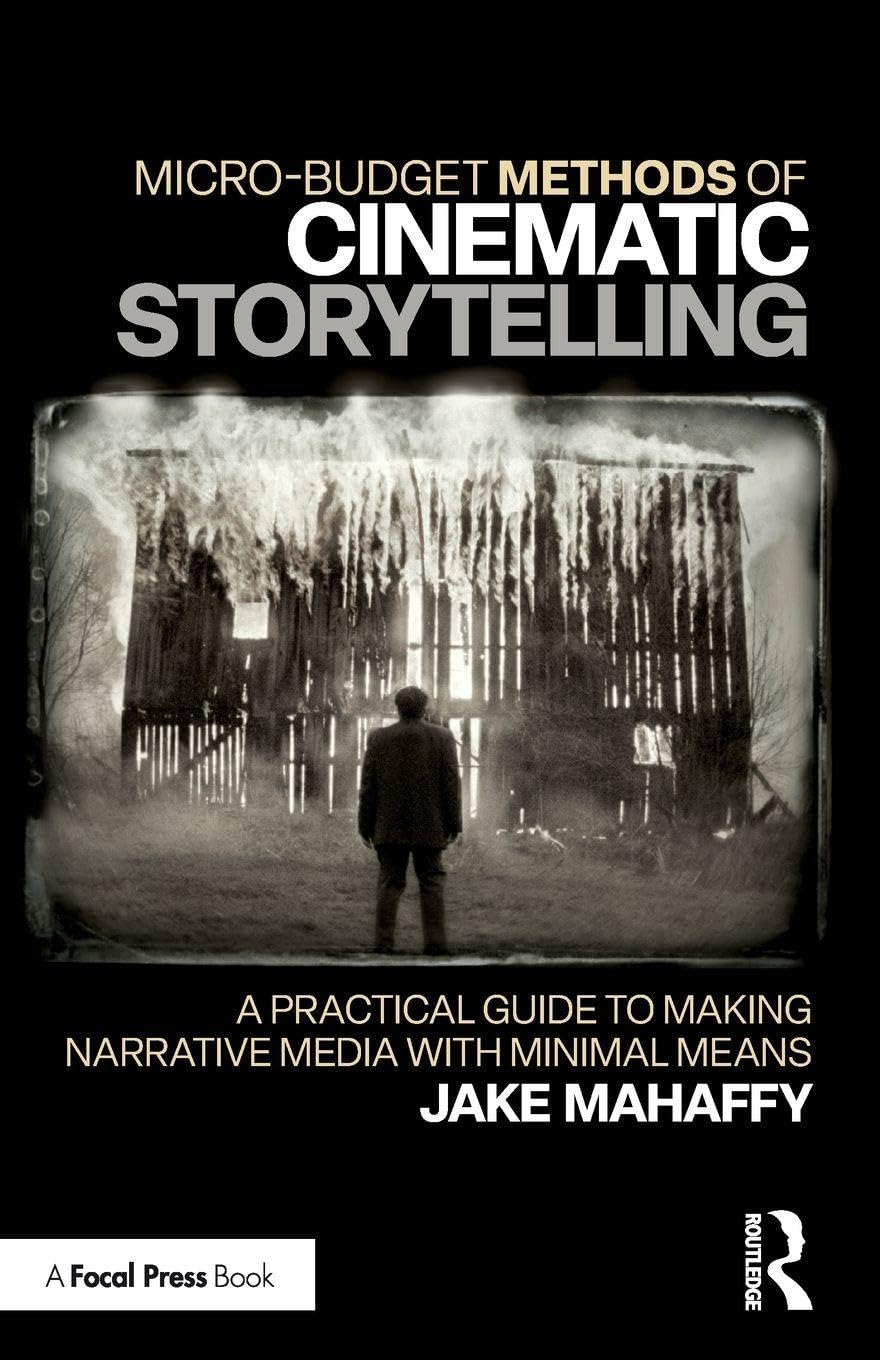 Micro-Budget Methods of Cinematic Storytelling: A Practical Guide to Making Narrative Media with Minimal Means