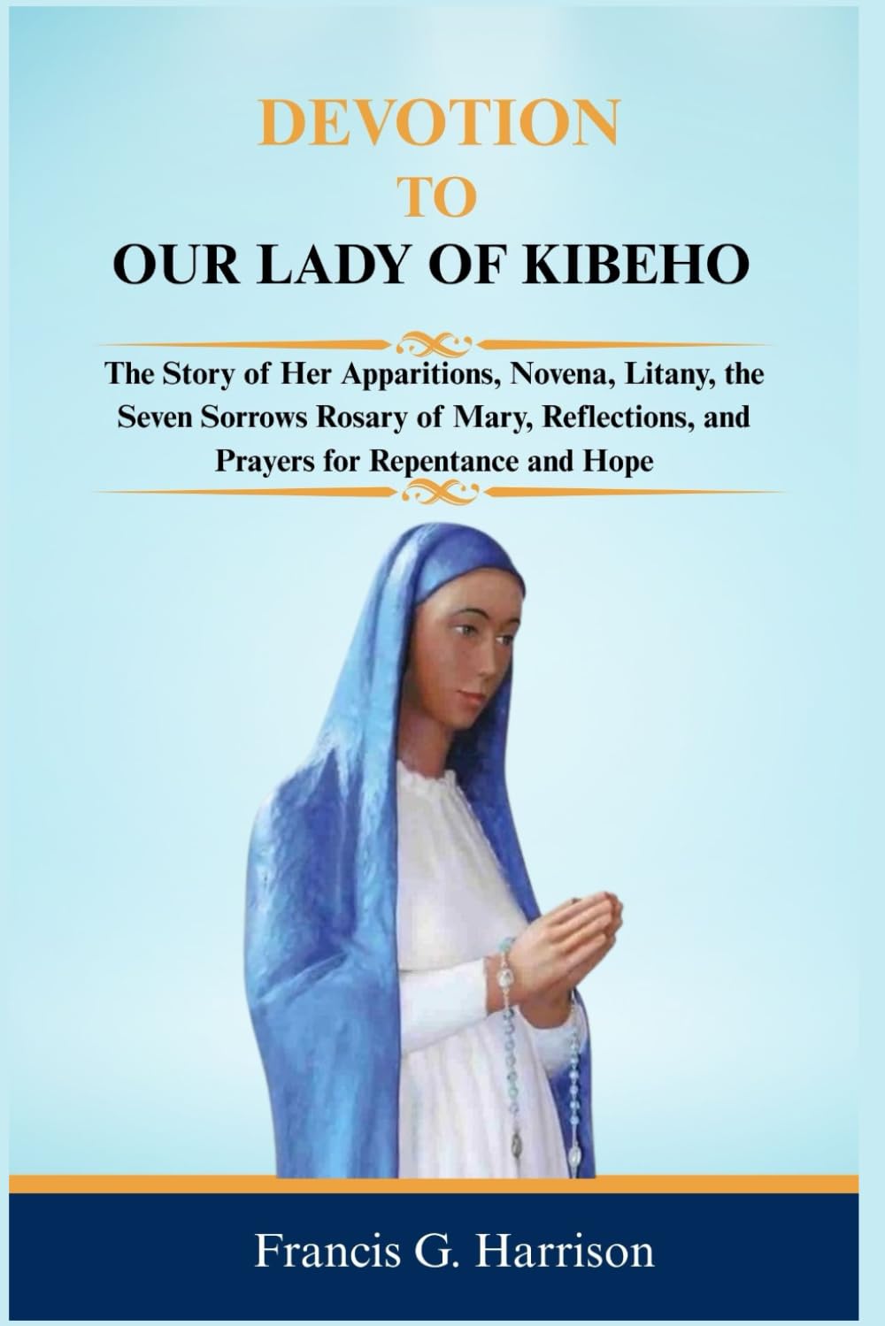 DEVOTION TO OUR LADY OF KIBEHO: The Story of Her Apparitions, Novena, Litany, the Seven Sorrows Rosary of Mary, Reflections, and Prayers for Repentance and Hope