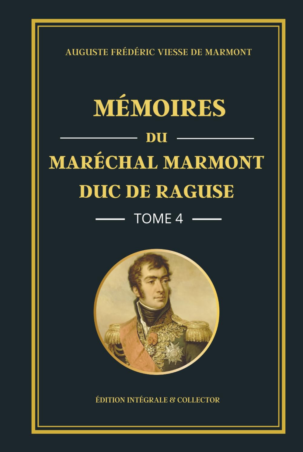 Mémoires du Maréchal Marmont Duc de Raguse - Tome 4 - Édition intégrale et collector: L’apogée de l’Empire : mémoires d’un officier de Napoléon entre ... militaire et tensions européennes (1809-1811)