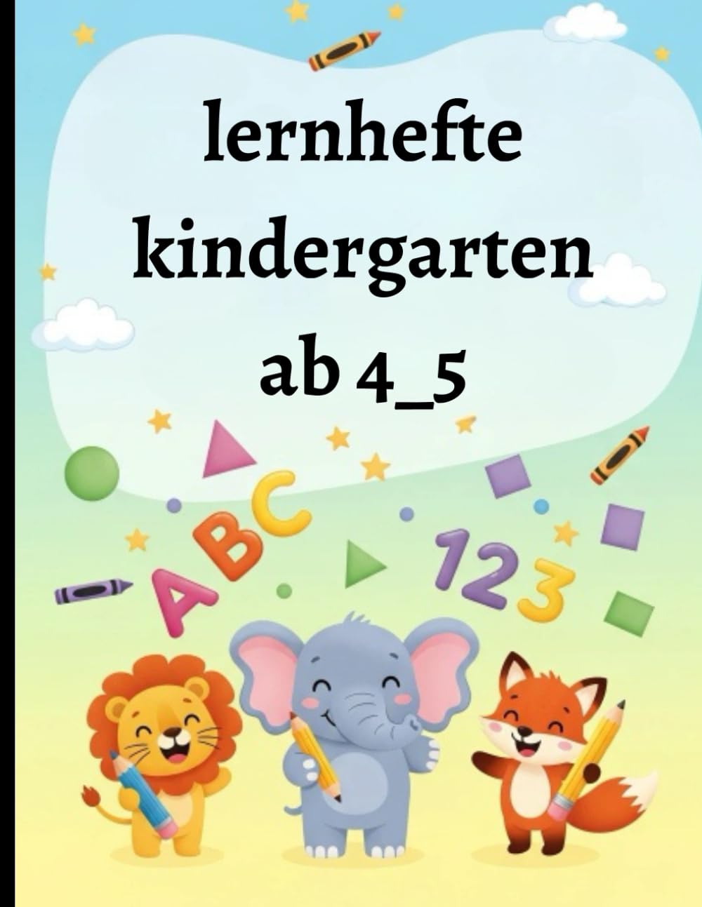 lernhefte kindergarten ab 4_5: Erste Übungen zu Buchstaben, Zahlen, Formen und einfachen Rechenaufgaben“