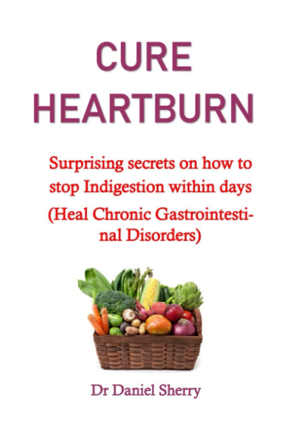 CURE TO HEARTBURN: Surprising secrets on how to stop Indigestion within days (Heal Chronic Gastrointestinal Disorders) no more heartburn in pregnancy,