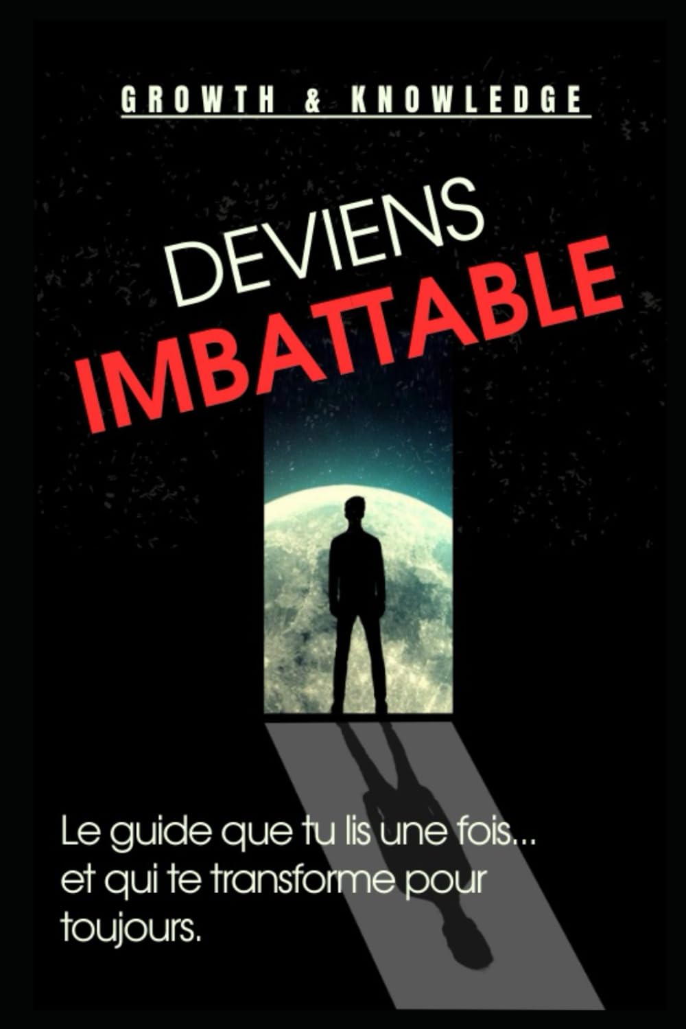 Deviens Imbattable: Le guide que tu lis une fois... et qui te transforme pour toujours. (Mentalité inarrêtable)