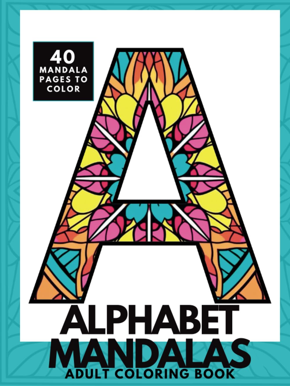 Alphabet Mandalas Adult Coloring Book: A Wonderfully Simple But Satisfying Collection of 40 Letter and Number Pages for Adults to Color
