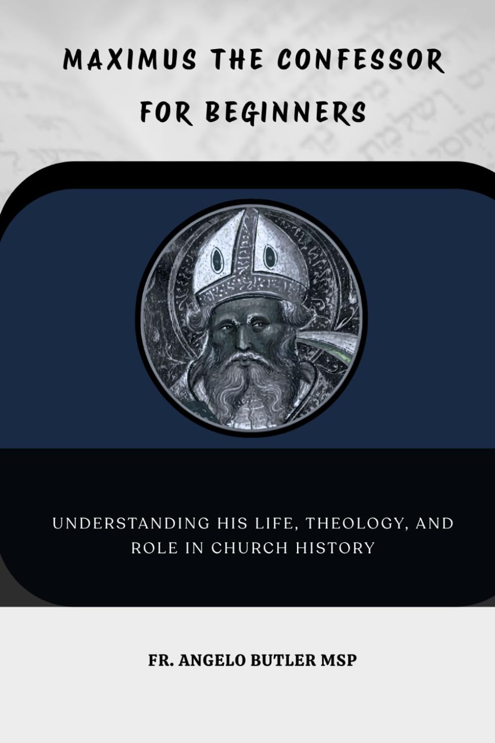 Maximus the Confessor for Beginners: Understanding His Life, Theology, and Role in Church History (THE FORGOTTEN FATHERS)