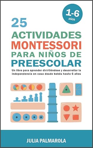 25 Actividades Montessori Para Niños de Preescolar Un libro para aprender divirtiéndose y desarrollar la independencia en casa desde bebés hasta 6