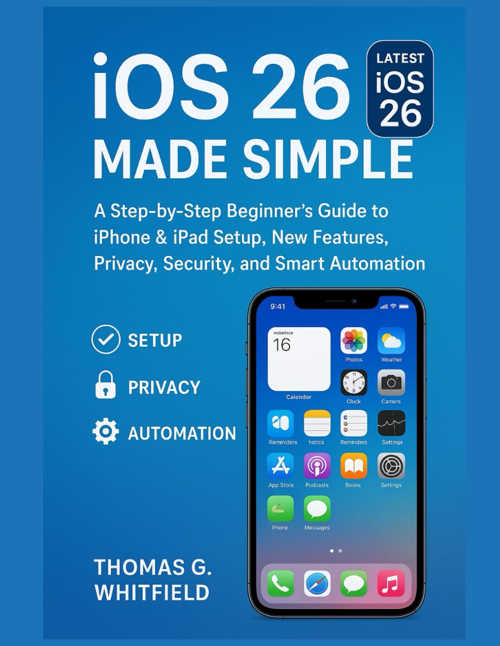 iOS 26 Made Simple: A Step-by-Step Beginner’s Guide to iPhone & iPad Setup, New Features, Privacy, Security, and Smart Automation