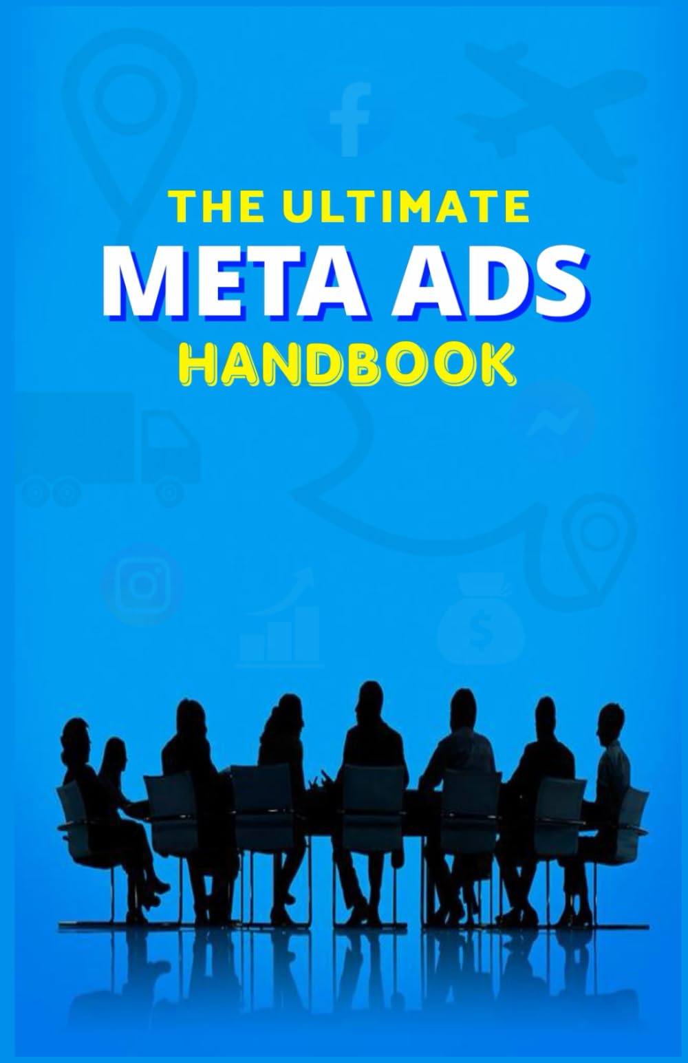 The Ultimate Meta Ads Handbook: Targeting the right audience for maximum increase in brand awareness, engagement and sales (Business Development and Money)