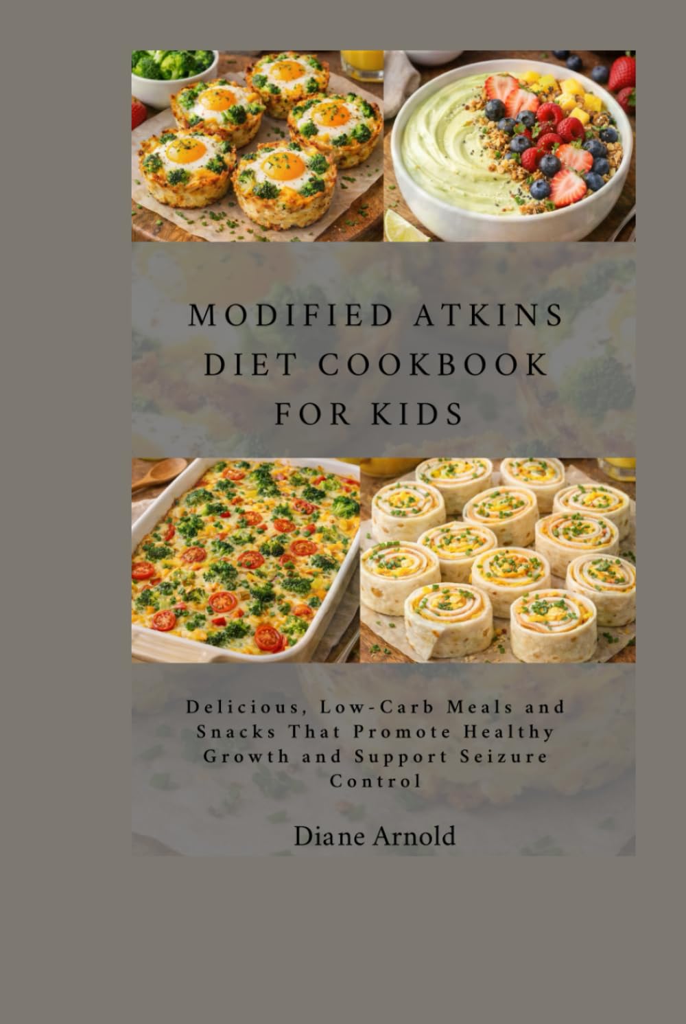 Modified Atkins diet Cookbook For Kids: Delicious, Low-Carb Meals and Snacks That Promote Healthy Growth and Support Seizure Control