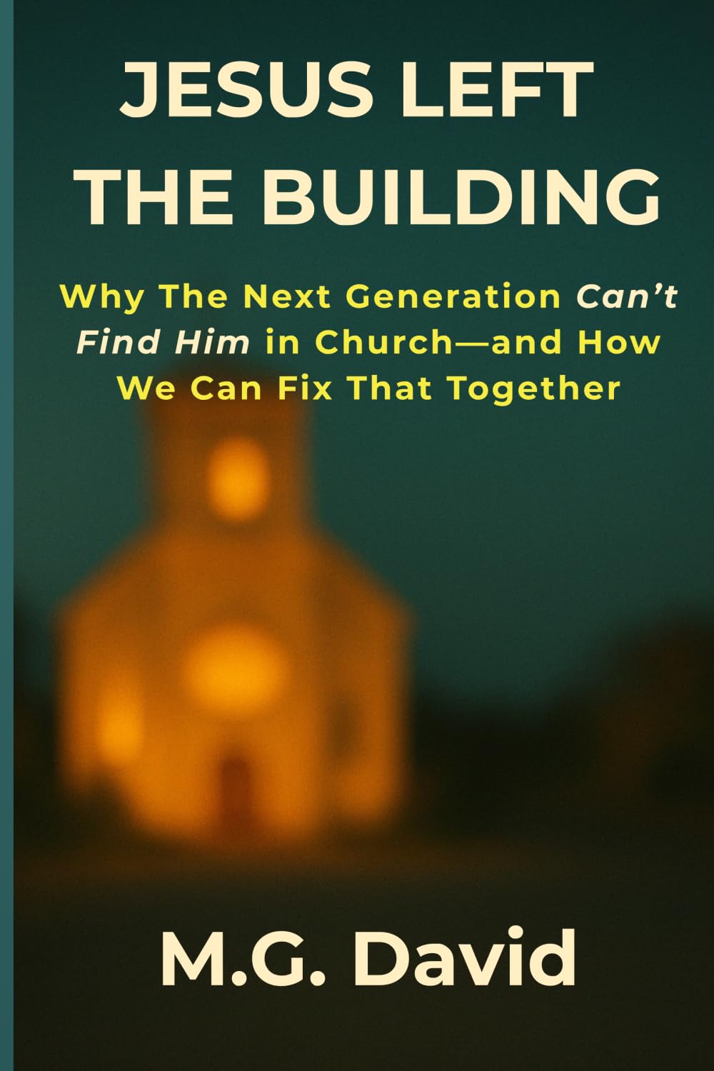 Jesus Left The Building: Why The Next Generation Can't Find Him in Church - And How We Can Fix That Together