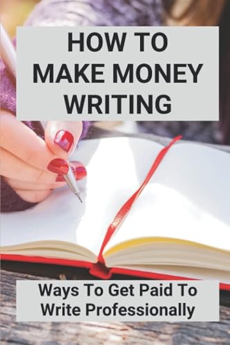 How To Make Money Writing: Ways To Get Paid To Write Professionally
