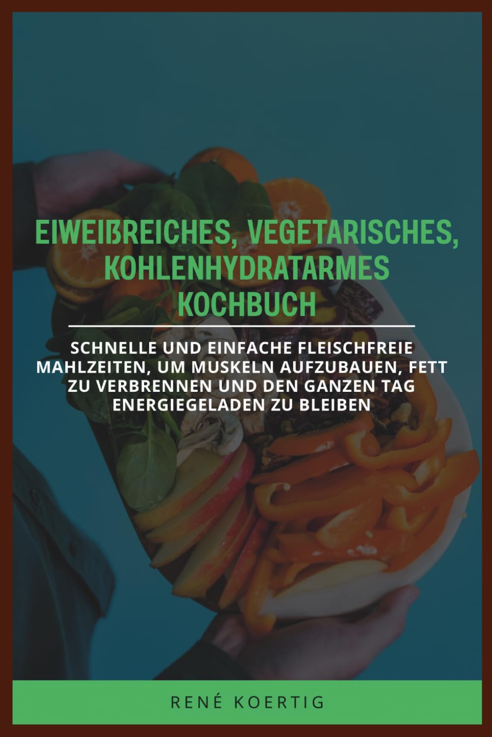 EIWEIẞREICHES, VEGETARISCHES, KOHLENHYDRATARMES KOCHBUCH: Schnelle und einfache fleischfreie Mahlzeiten, um Muskeln aufzubauen, Fett zu verbrennen und den ganzen Tag energiegeladen zu bleiben