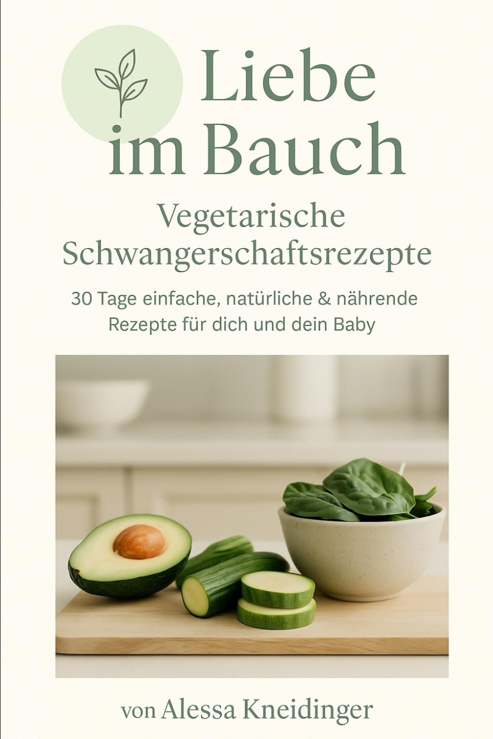 Liebe im Bauch - Vegetarische Schwangerschaftsrezepte: Das vegetarische Schwangerschaftskochbuch für Wärme, Gesundheit und Geborgenheit