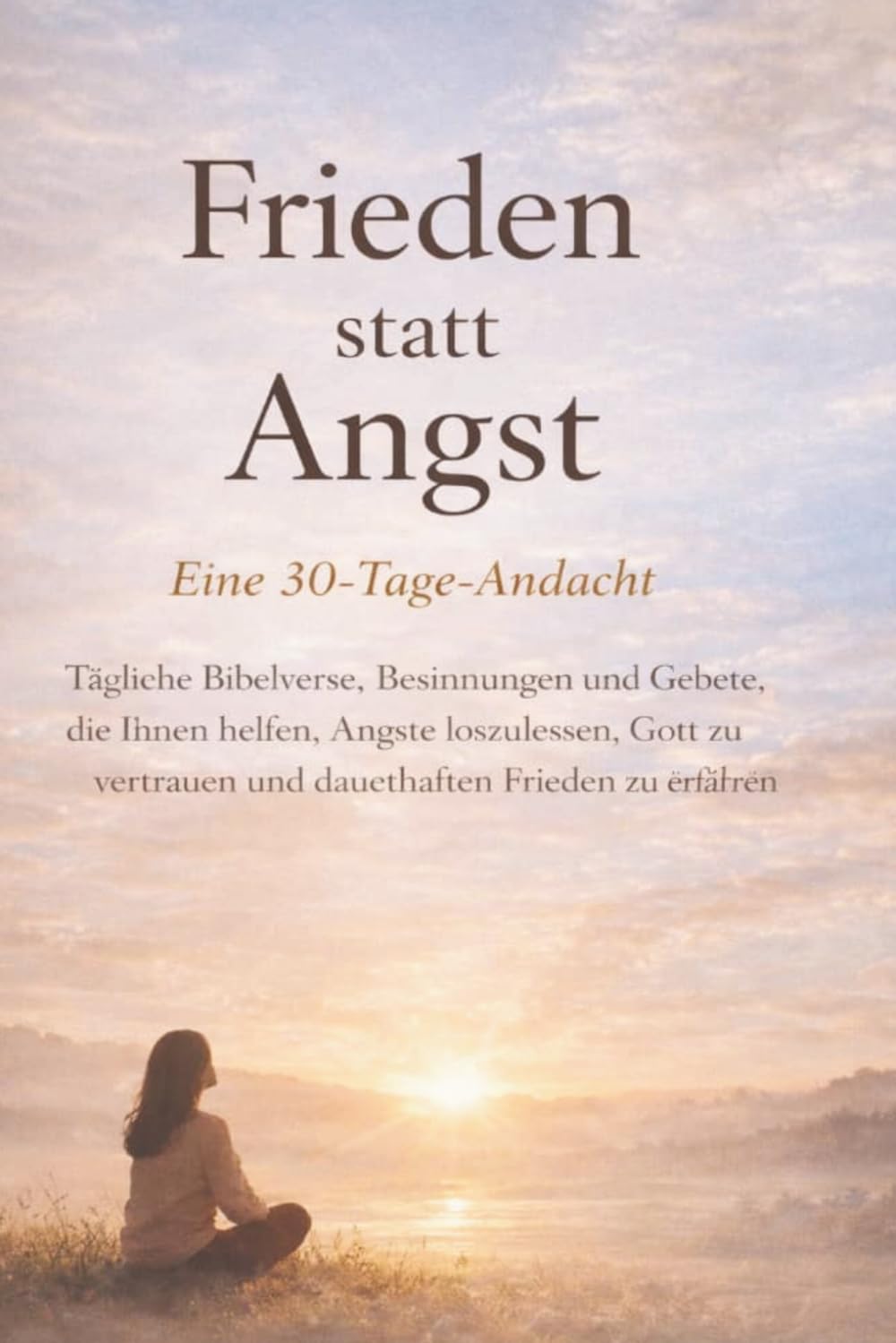 Frieden statt Angst (Eine 30-Tage-Andacht): Tägliche Bibelverse, Besinnungen und Gebete, die Ihnen helfen, Ängste loszulassen, Gott zu vertrauen und ... erfahren (In Christus verankerte Andachten)