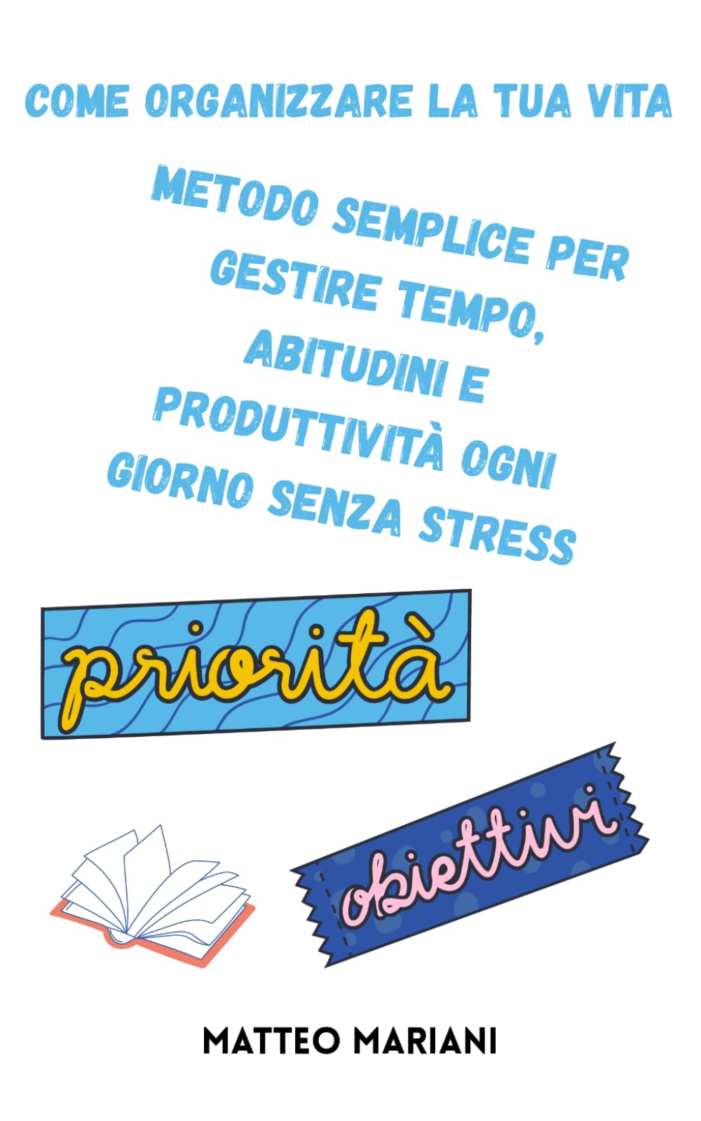 Come organizzare la tua vita: Metodo semplice per gestire tempo, abitudini e produttività ogni giorno senza stress
