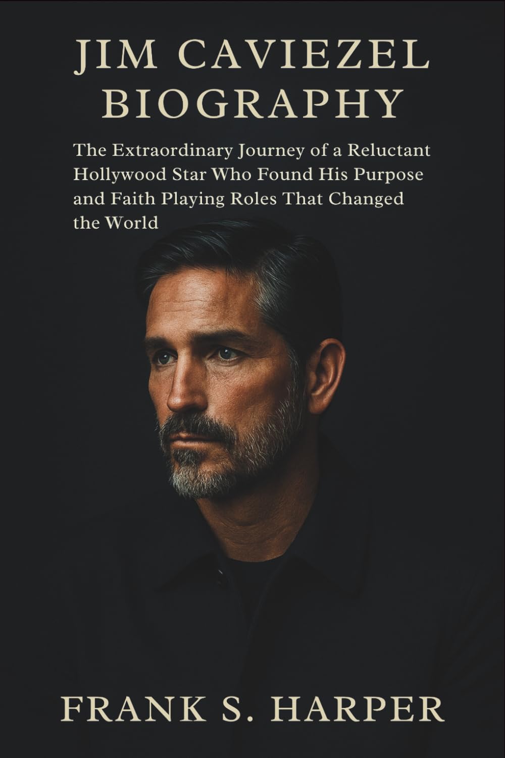 JIM CAVIEZEL BIOGRAPHY: The Extraordinary Journey of a Reluctant Hollywood Star Who Found His Purpose and Faith Playing Roles That Changed the World