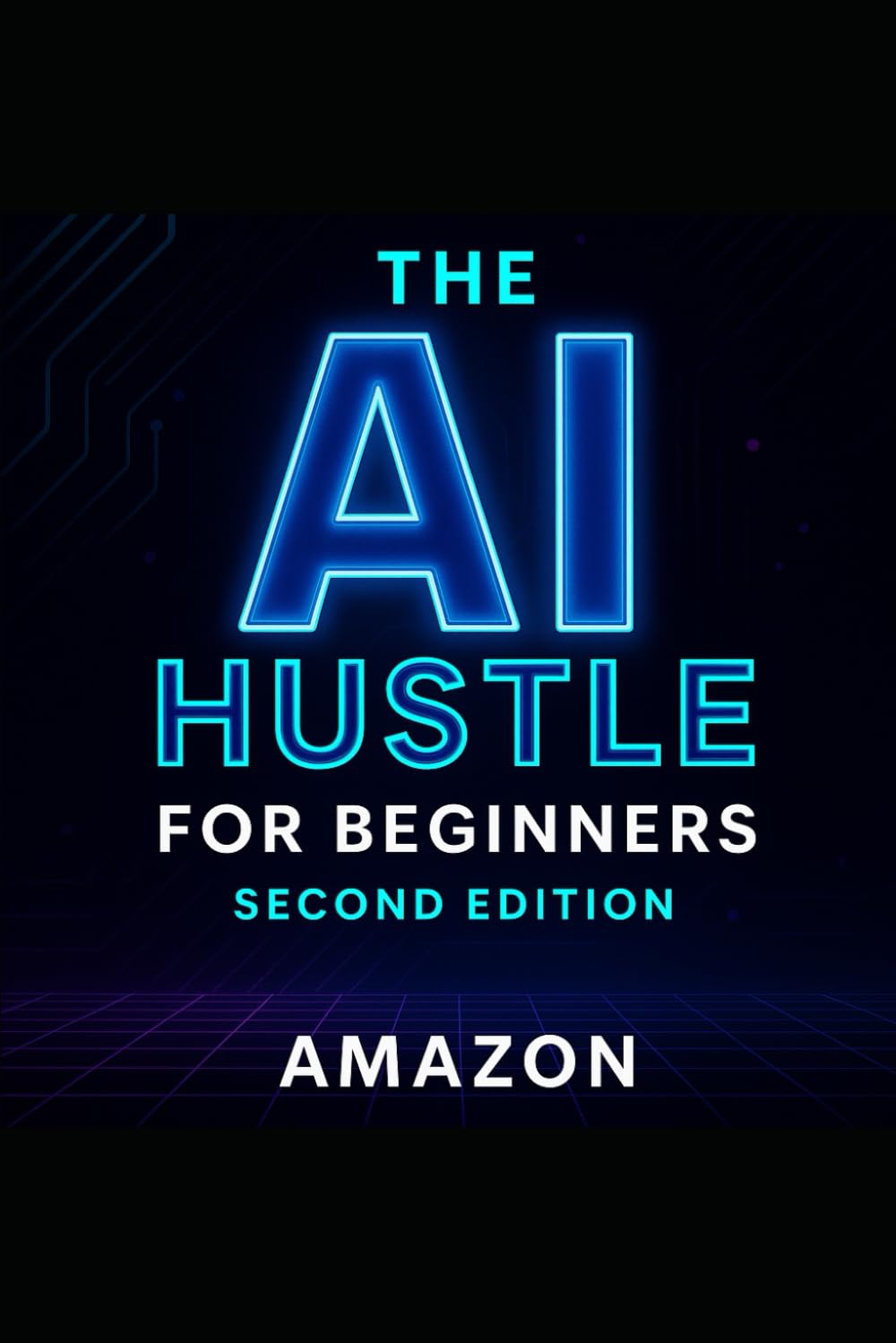 THE AI HUSTLE FOR BEGINNERS – SECOND EDITION: Updated & Expanded Guide to Building Profitable AI-Powered Side Hustles With Zero Experience (The Ai Hustle Series)