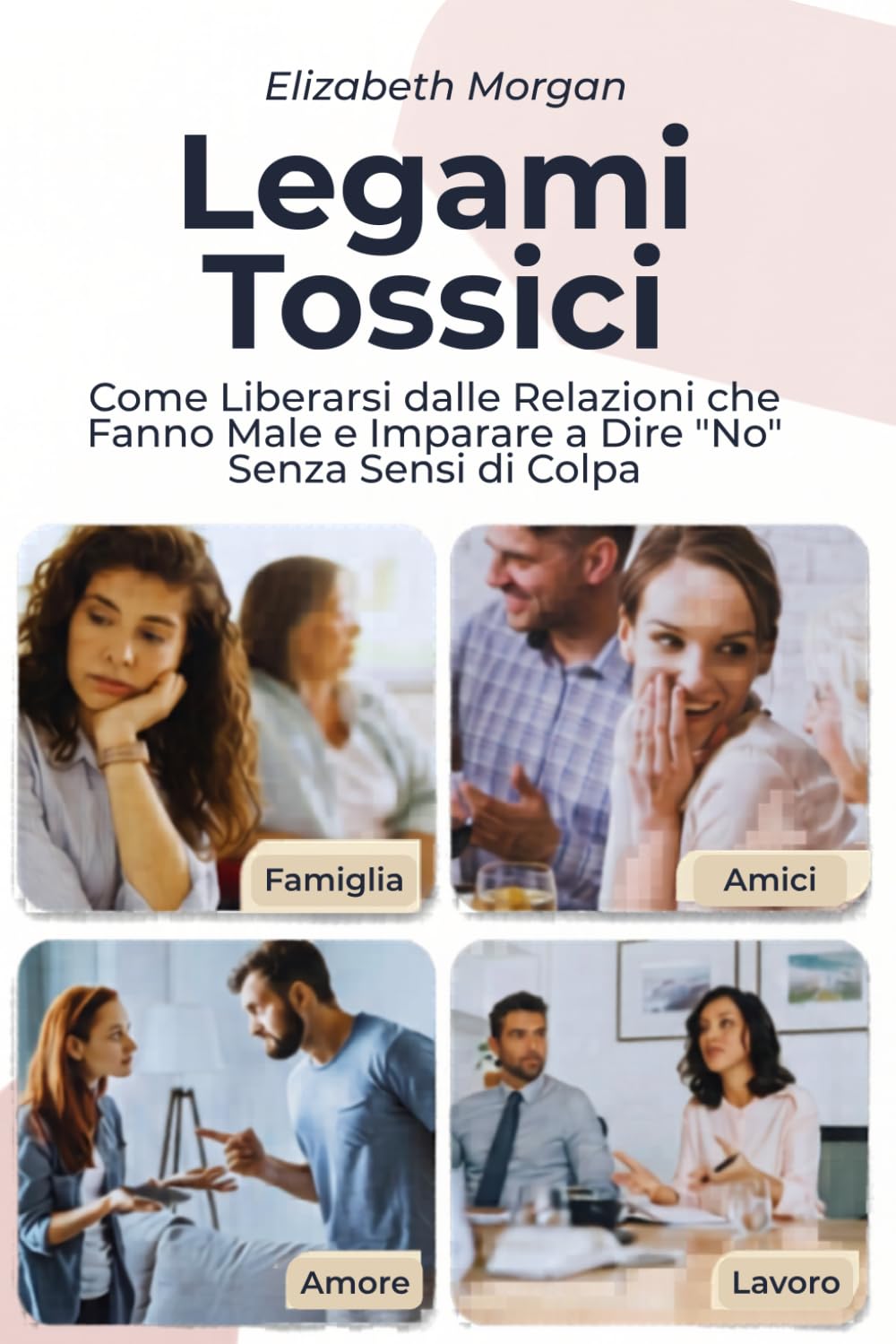 LEGAMI TOSSICI: Come Liberarsi dalle Relazioni che Fanno Male e Imparare a Dire "No" Senza Sensi di Colpa in Ogni Ambito della Vita